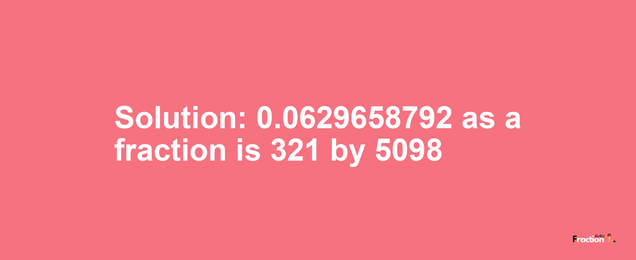 Solution:0.0629658792 as a fraction is 321/5098